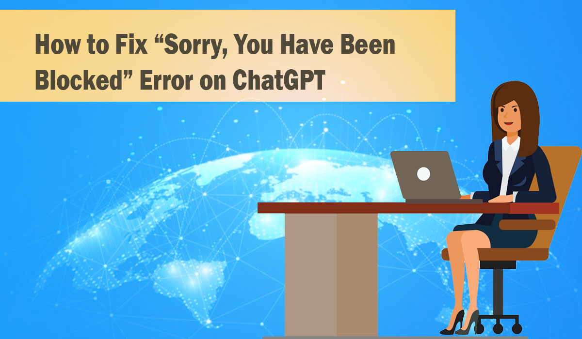 How to Fix “Sorry, You Have Been Blocked” Error on ChatGPT